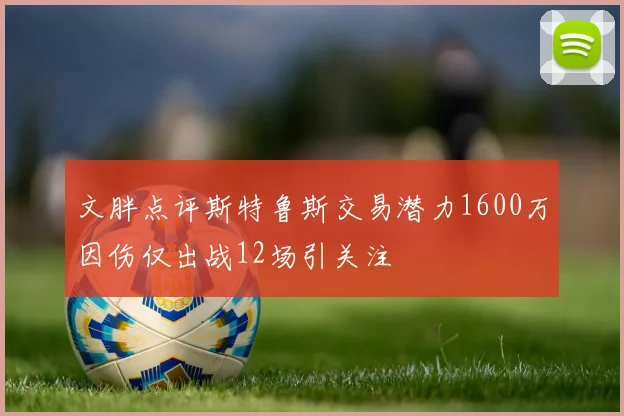 文胖点评斯特鲁斯交易潜力1600万因伤仅出战12场引关注