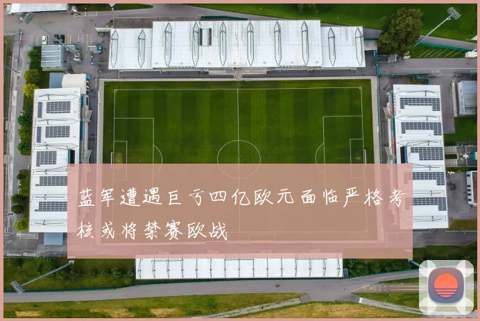 蓝军遭遇巨亏四亿欧元面临严格考核或将禁赛欧战