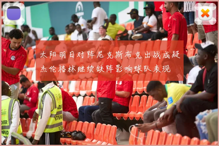 太阳明日对阵尼克斯布克出战成疑杰伦格林继续缺阵影响球队表现