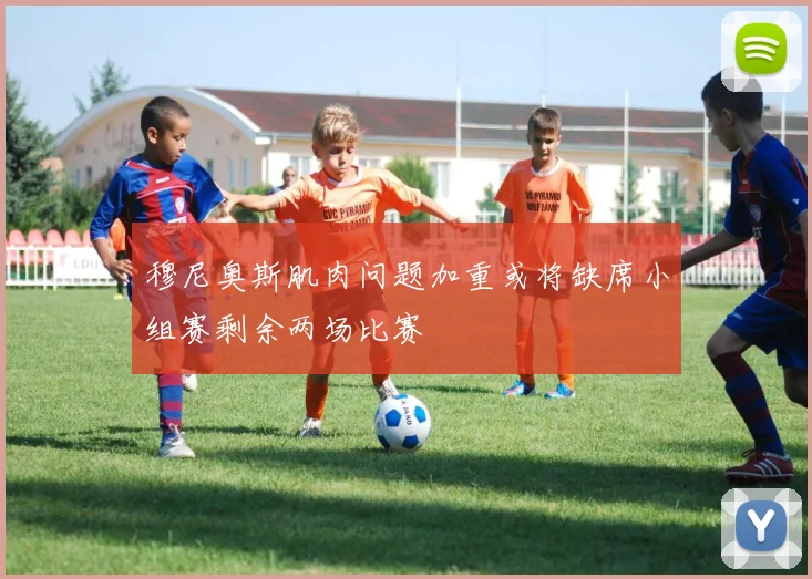 穆尼奥斯肌肉问题加重或将缺席小组赛剩余两场比赛