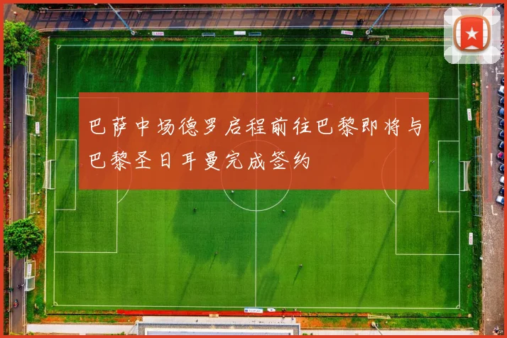 巴萨中场德罗启程前往巴黎即将与巴黎圣日耳曼完成签约