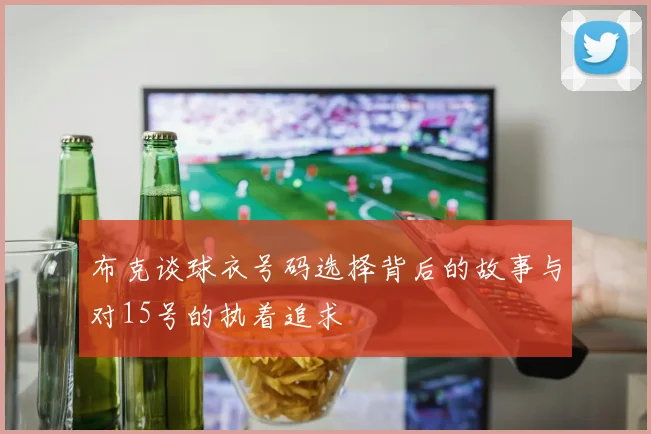 布克谈球衣号码选择背后的故事与对15号的执着追求