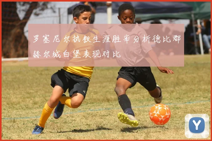 罗塞尼尔执教生涯胜率分析德比郡赫尔城白堡表现对比