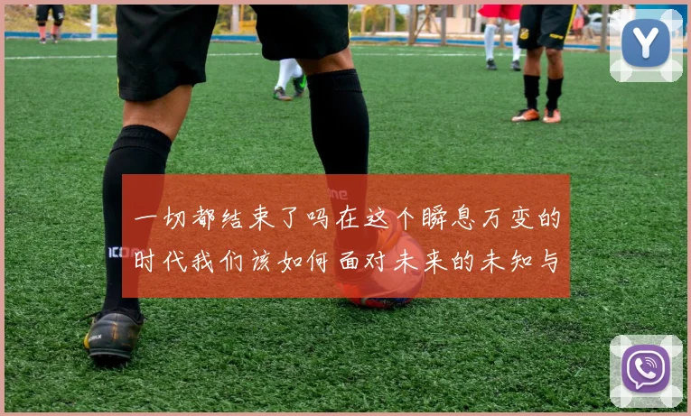 一切都结束了吗在这个瞬息万变的时代我们该如何面对未来的未知与挑战