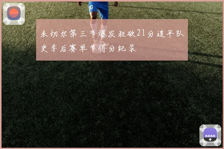 米切尔第三节爆发狂砍21分追平队史季后赛单节得分纪录