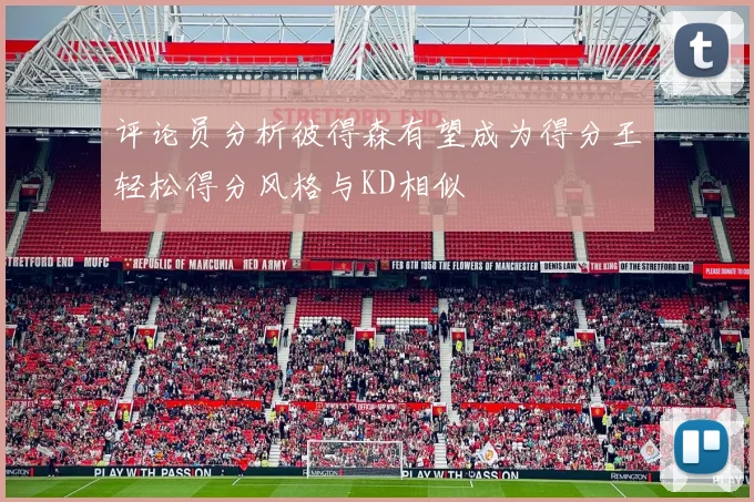 评论员分析彼得森有望成为得分王轻松得分风格与KD相似