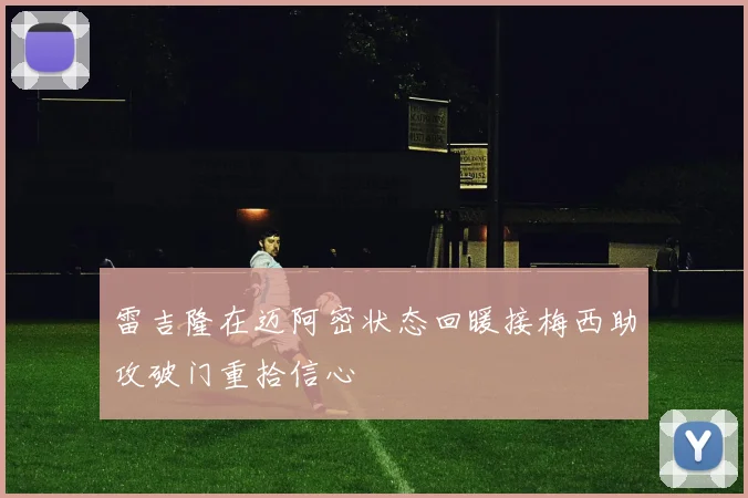 雷吉隆在迈阿密状态回暖接梅西助攻破门重拾信心