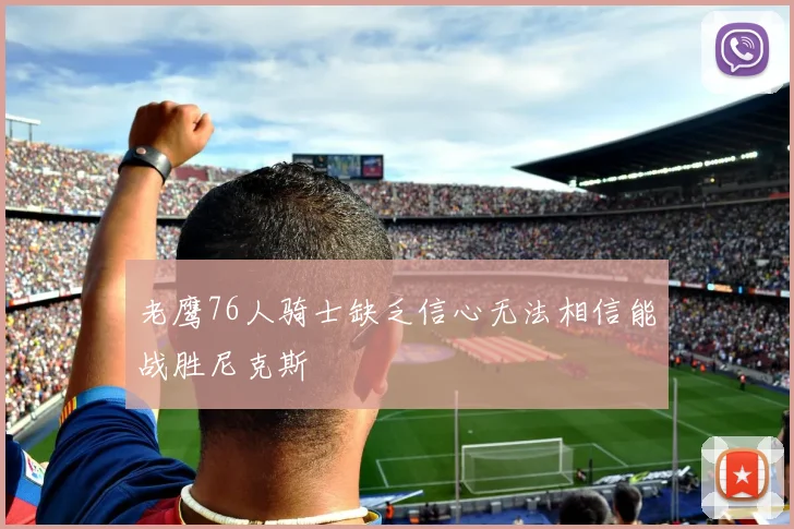 老鹰76人骑士缺乏信心无法相信能战胜尼克斯